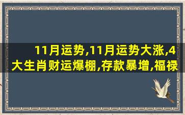 11月运势,11月运势大涨,4大生肖财运爆棚,存款暴增,福禄双全!