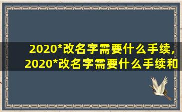 2020*
改名字需要什么手续,2020*
改名字需要什么手续和*
