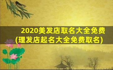 2020美发店取名大全免费(理发店起名大全免费取名)