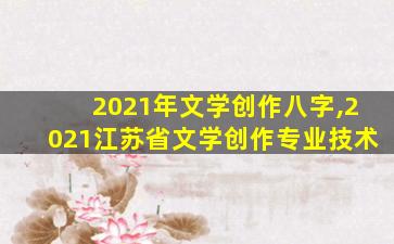 2021年文学创作八字,2021江苏省文学创作专业技术