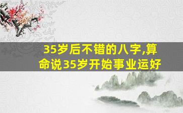 35岁后不错的八字,算命说35岁开始事业运好