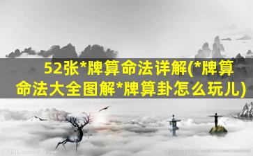 52张*
牌算命法详解(*
牌算命法大全图解*
牌算卦怎么玩儿)