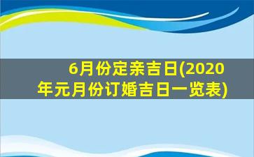 6月份定亲吉日(2020年元月份订婚吉日一览表)