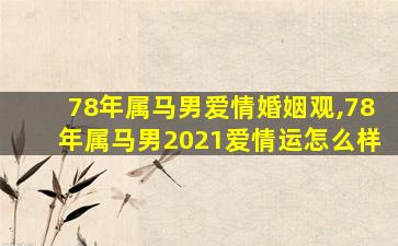 78年属马男爱情婚姻观,78年属马男2021爱情运怎么样