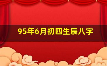 95年6月初四生辰八字