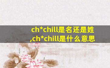 ch*
chill是名还是姓,ch*
chill是什么意思