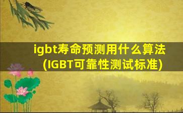 igbt寿命预测用什么算法(IGBT可靠性测试标准)