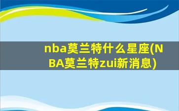 nba莫兰特什么星座(NBA莫兰特zui
新消息)