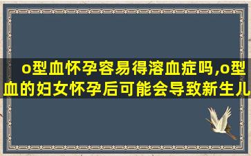 o型血怀孕容易得溶血症吗,o型血的妇女怀孕后可能会导致新生儿溶血症