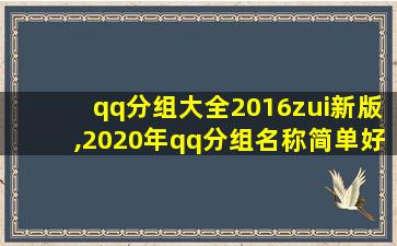 qq分组大全2016zui
新版,2020年qq分组名称简单好听