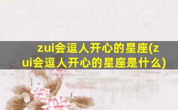 zui
会逗人开心的星座(zui
会逗人开心的星座是什么)