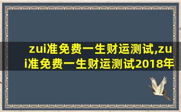zui
准免费一生财运测试,zui
准免费一生财运测试2018年