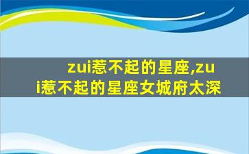 zui
惹不起的星座,zui
惹不起的星座女城府太深