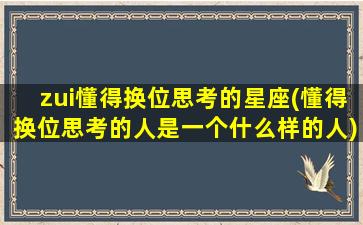 zui
懂得换位思考的星座(懂得换位思考的人是一个什么样的人)