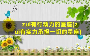 zui
有行动力的星座(zui
有实力承担一切的星座)