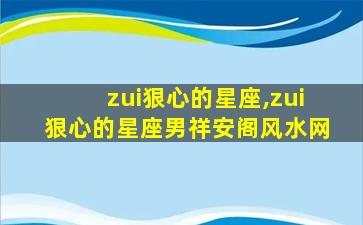 zui
狠心的星座,zui
狠心的星座男祥安阁风水网