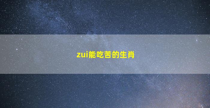 zui
能吃苦的生肖