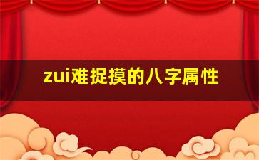 zui
难捉摸的八字属性