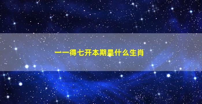 一一得七开本期是什么生肖