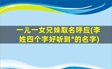 一儿一女兄妹取名呼应(李姓四个字好听到*
的名字)