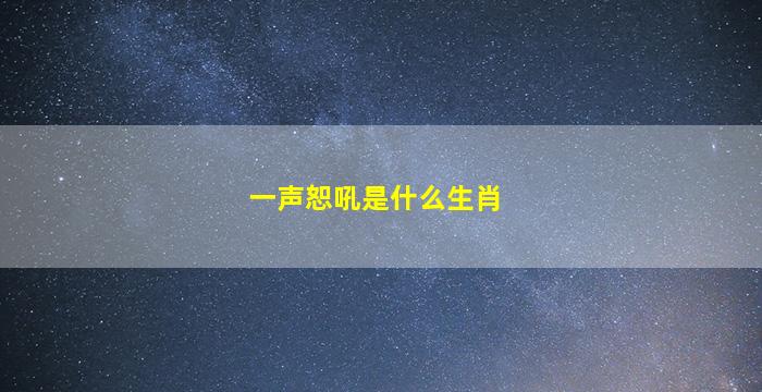 一声恕吼是什么生肖