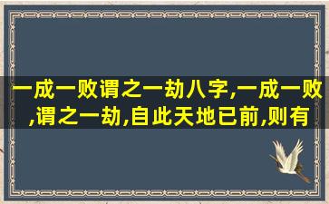 一成一败谓之一劫八字,一成一败,谓之一劫,自此天地已前,则有无量劫矣