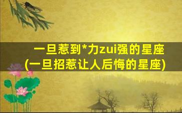 一旦惹到*
力zui
强的星座(一旦招惹让人后悔的星座)