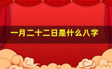 一月二十二日是什么八字