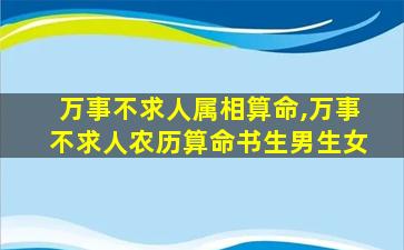 万事不求人属相算命,万事不求人农历算命书生男生女