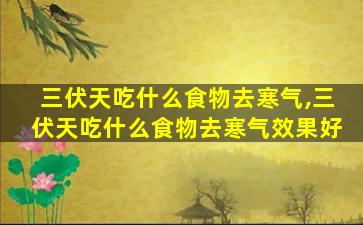 三伏天吃什么食物去寒气,三伏天吃什么食物去寒气效果好