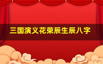 三国演义花荣辰生辰八字