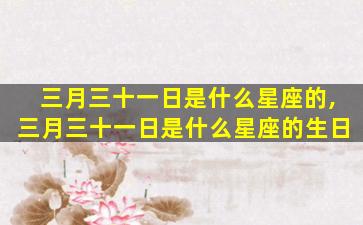 三月三十一日是什么星座的,三月三十一日是什么星座的生日