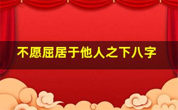 不愿屈居于他人之下八字