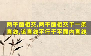 两平面相交,两平面相交于一条直线,该直线平行于平面内直线