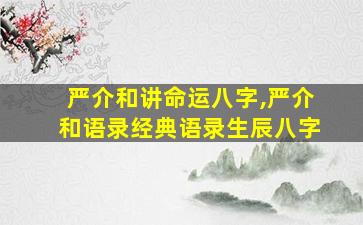 严介和讲命运八字,严介和语录经典语录生辰八字