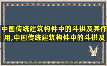 中国传统建筑构件中的斗拱及其作用,中国传统建筑构件中的斗拱及其作用有哪些