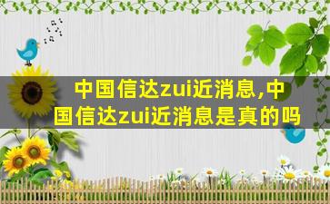 中国信达zui
近消息,中国信达zui
近消息是真的吗