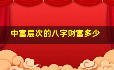中富层次的八字财富多少