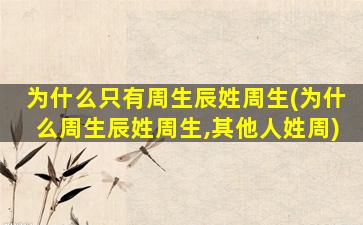 为什么只有周生辰姓周生(为什么周生辰姓周生,其他人姓周)