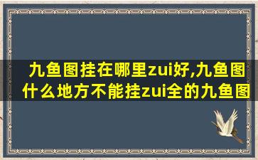 九鱼图挂在哪里zui
好,九鱼图什么地方不能挂zui
全的九鱼图寓意解析