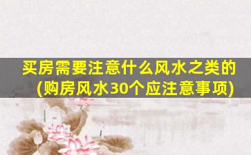 买房需要注意什么风水之类的(购房风水30个应注意事项)