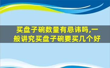 买盘子碗数量有忌讳吗,一般讲究买盘子碗要买几个好