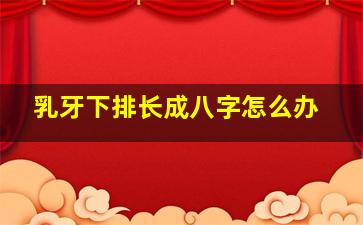 乳牙下排长成八字怎么办