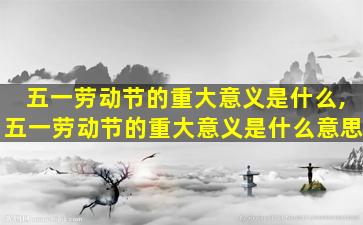 五一劳动节的重大意义是什么,五一劳动节的重大意义是什么意思