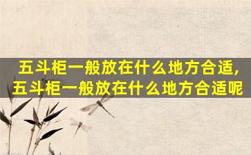 五斗柜一般放在什么地方合适,五斗柜一般放在什么地方合适呢