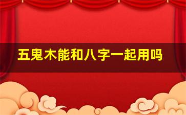 五鬼木能和八字一起用吗