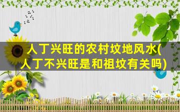 人丁兴旺的农村坟地风水(人丁不兴旺是和祖坟有关吗)