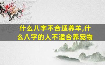 什么八字不合适养羊,什么八字的人不适合养宠物
