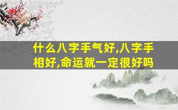 什么八字手气好,八字手相好,命运就一定很好吗