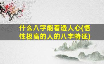 什么八字能看透人心(悟性极高的人的八字特征)